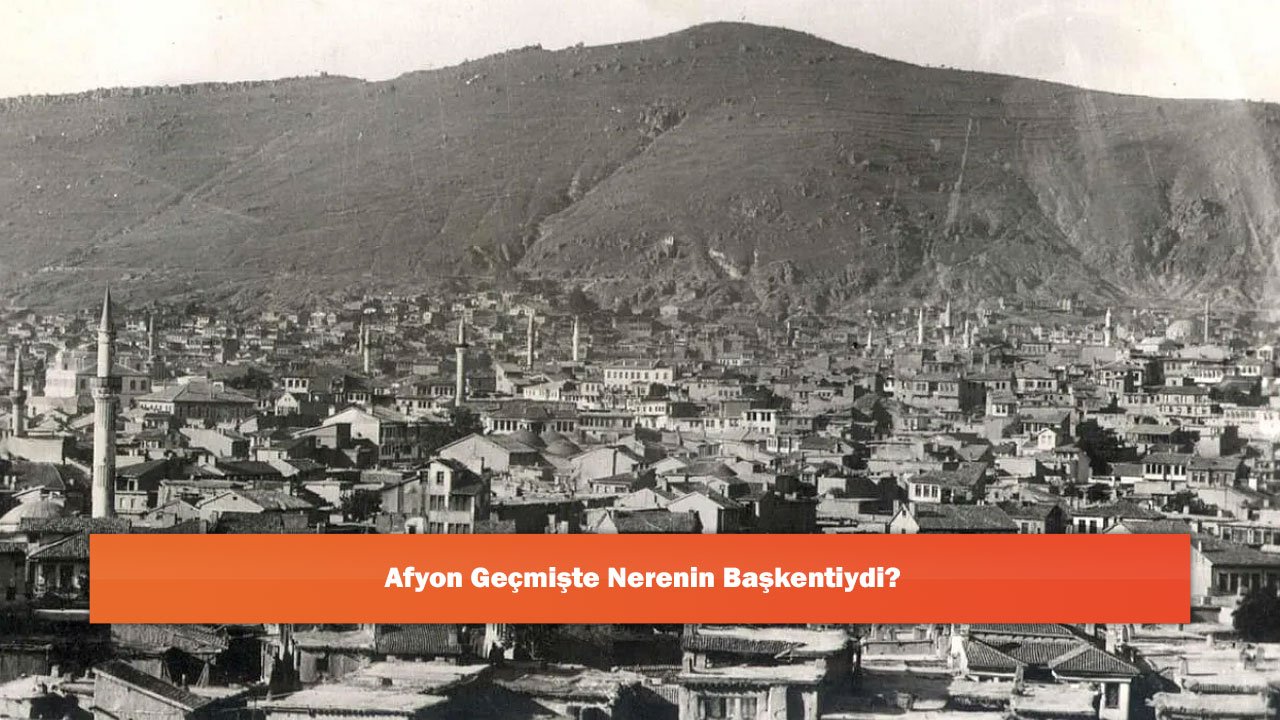 Afyon Geçmişte Nerenin Başkentiydi?
