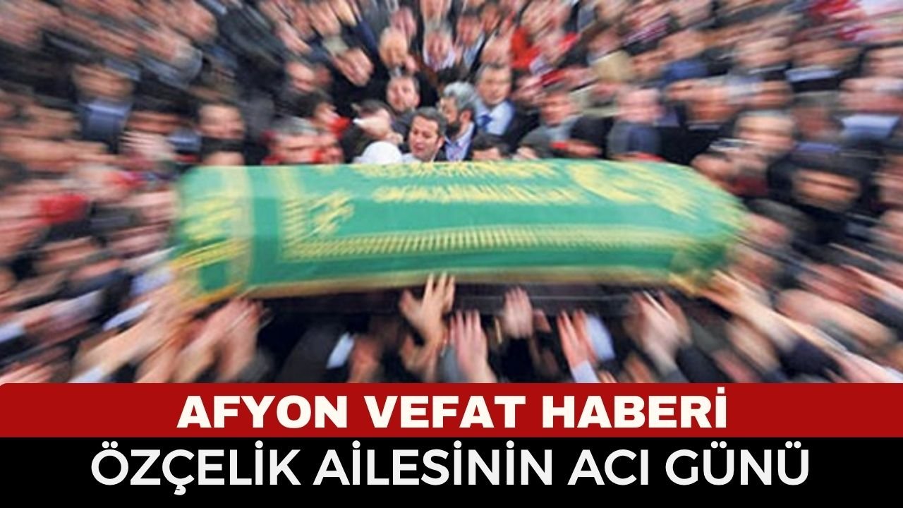 Afyon Vefat Haberi: TMO Emeklisi Alaeddin Özçelik Vefat Etti