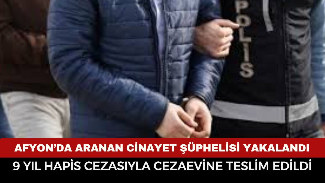 Afyonkarahisar’da Aranan Cinayet Şüphelisi Yakalandı: 9 Yıl Hapis Cezasıyla Cezaevine Teslim Edildi
