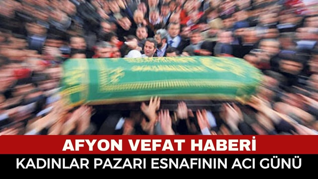 Afyon vefat haberi, kadınlar pazarı esnafının acı günü 31 Mart Salı