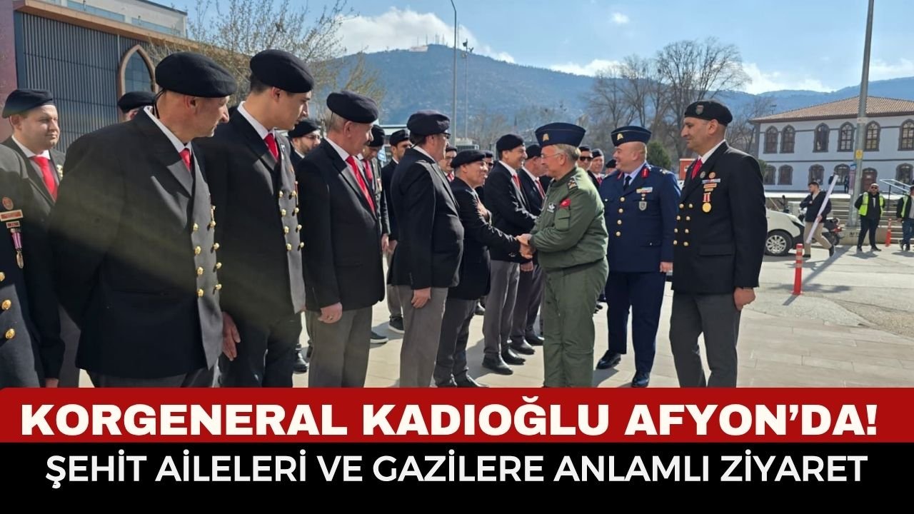 Korgeneral Kadıoğlu Afyon’da! Şehit aileleri ve gazilere anlamlı ziyaret