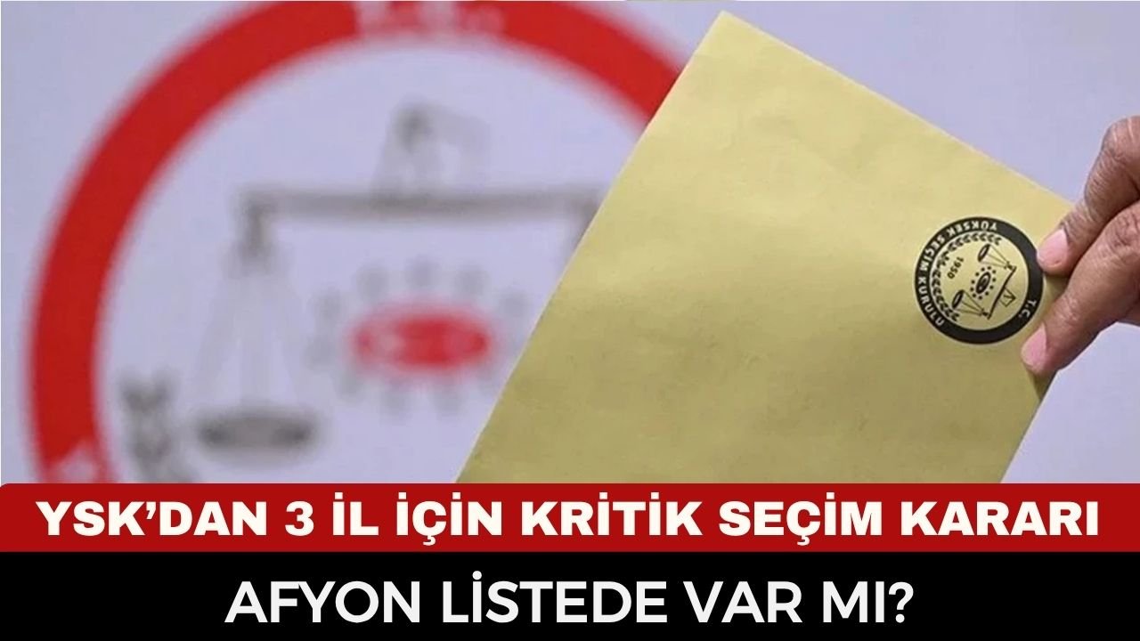 YSK’DAN FLAŞ SEÇİM KARARI! 5 MERKEZDE SANDIK KURULUYOR: LİSTEDE AFYON VAR MI?