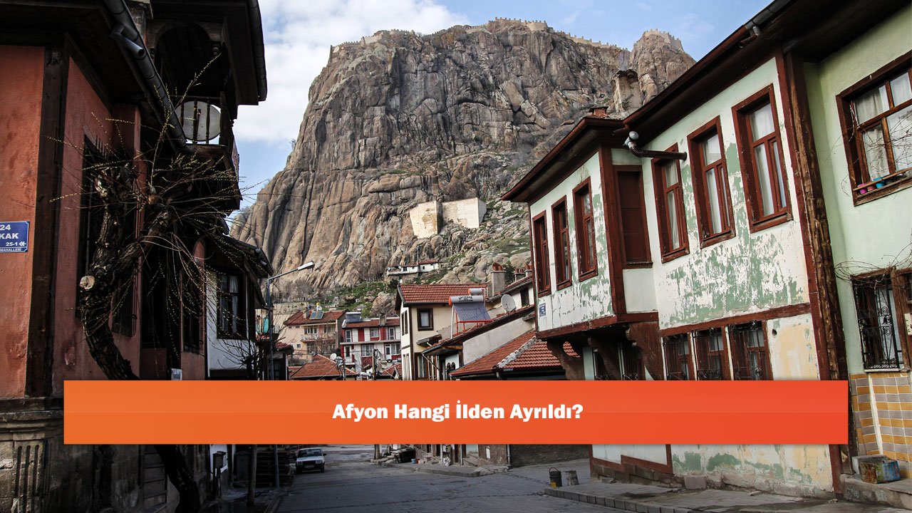 Afyon Geçmişte Hangi İlden Ayrıldı?