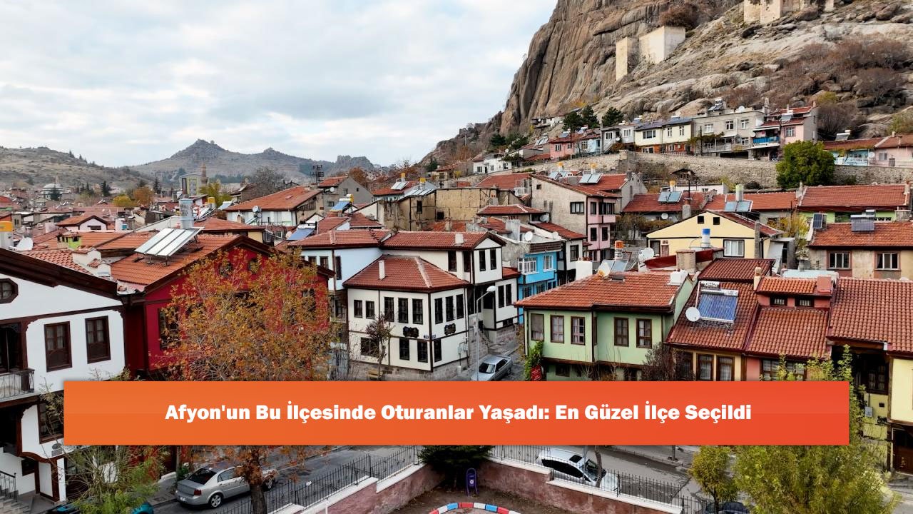 Afyon'un Bu İlçesinde Oturanlar Yaşadı: En Güzel İlçe Seçildi