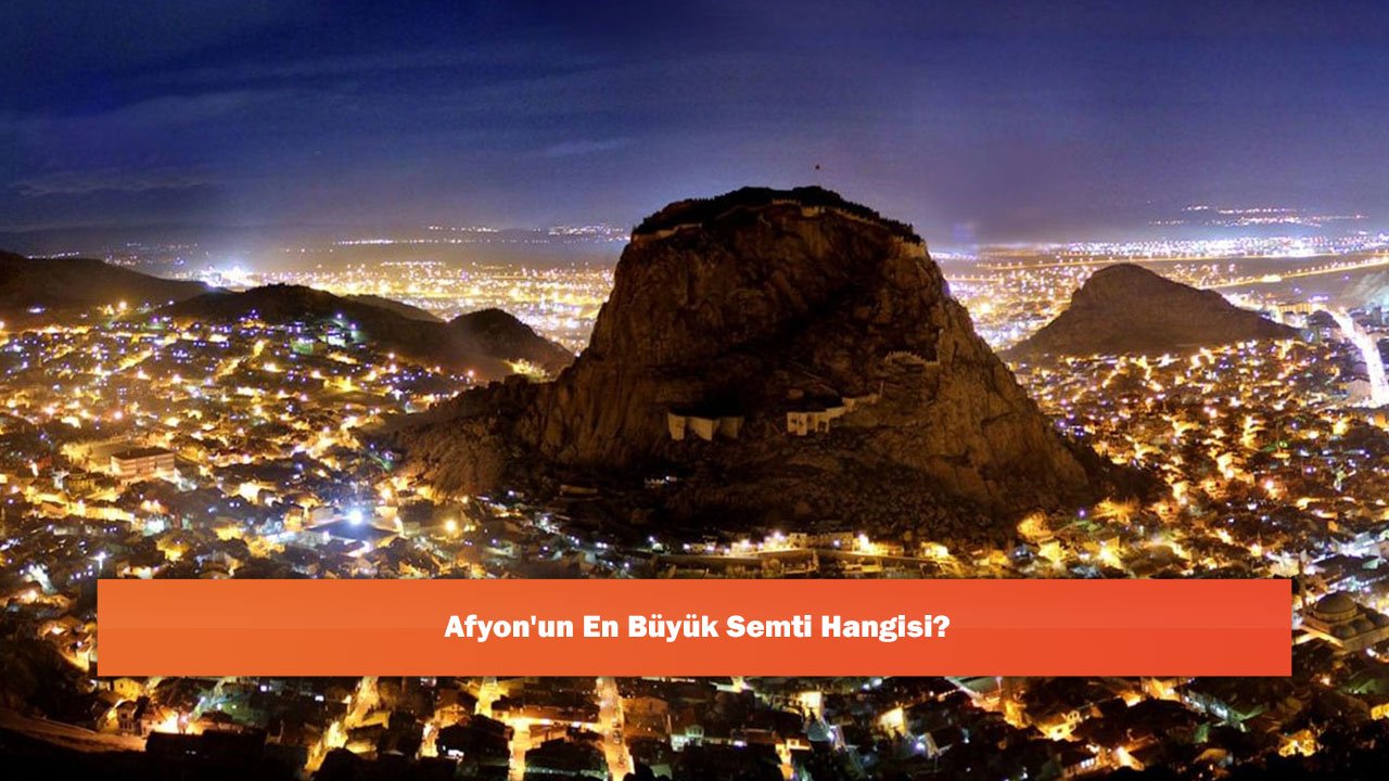 Afyon'un En Büyük Semti Hangisi?