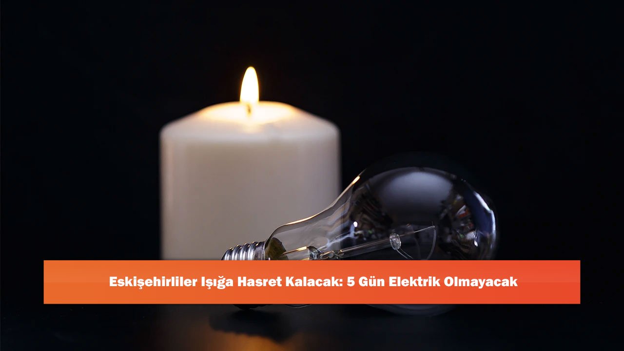Eskişehirliler Işığa Hasret Kalacak: 5 Gün Elektrik Olmayacak