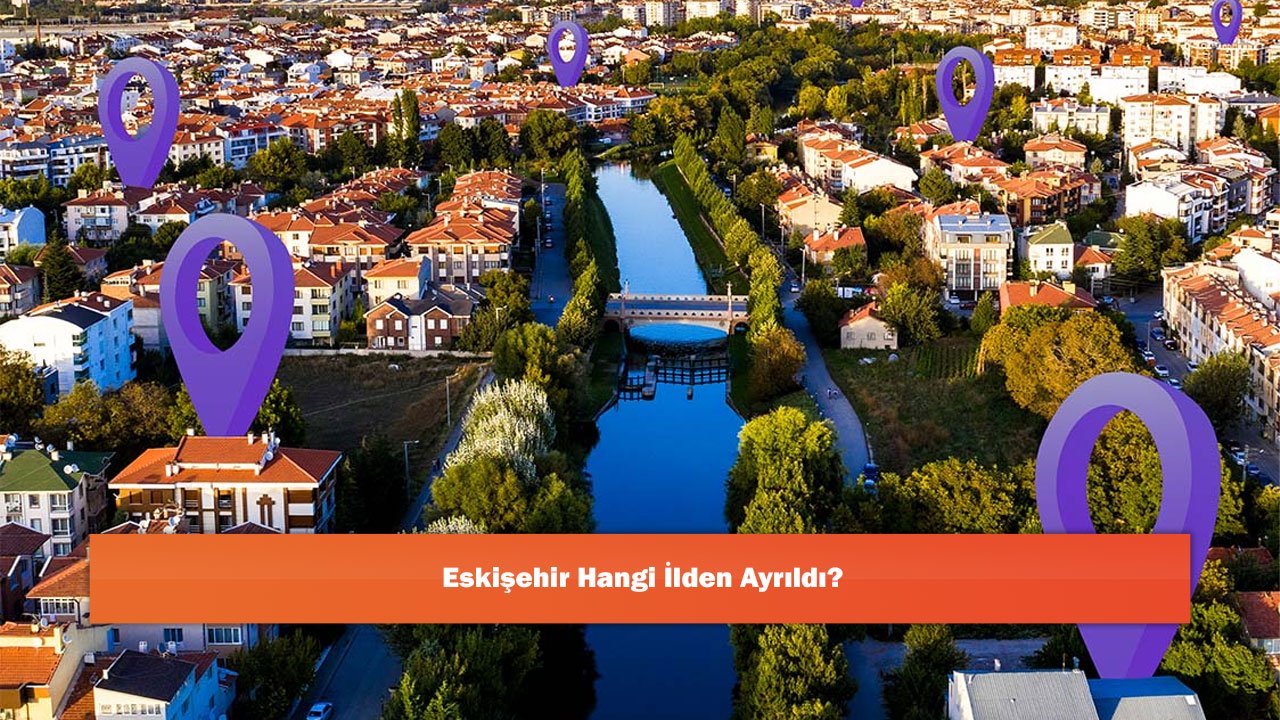Eskişehir Hangi İlden Ayrıldı?