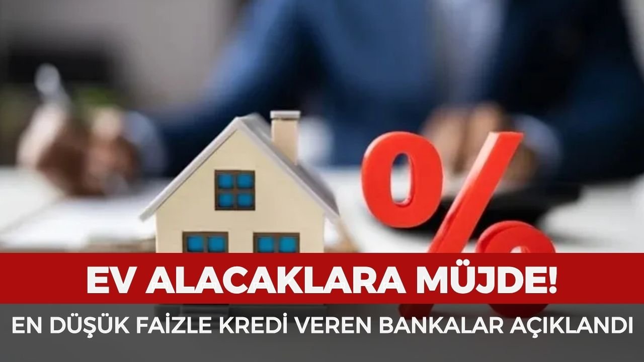 Ev alacaklara müjde! En düşük faizle kredi veren bankalar açıklandı