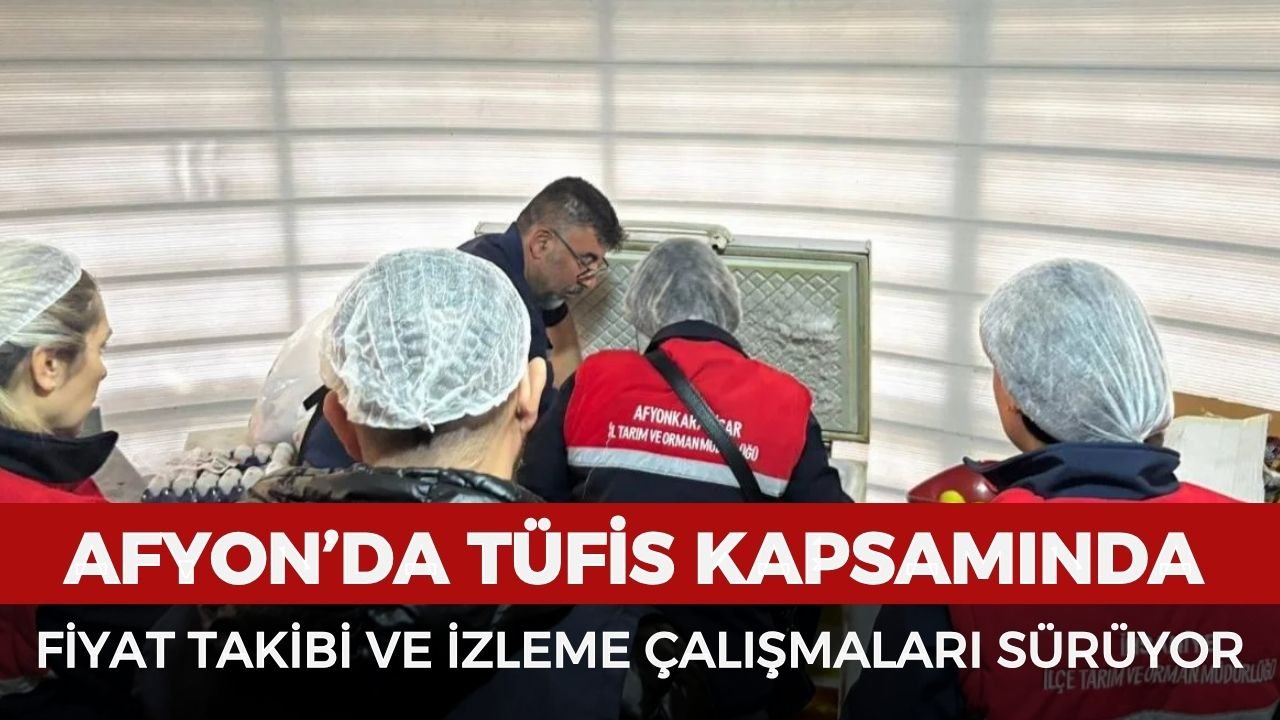 Afyonkarahisar’da TÜFİS kapsamında fiyat takibi ve izleme çalışmaları sürüyor