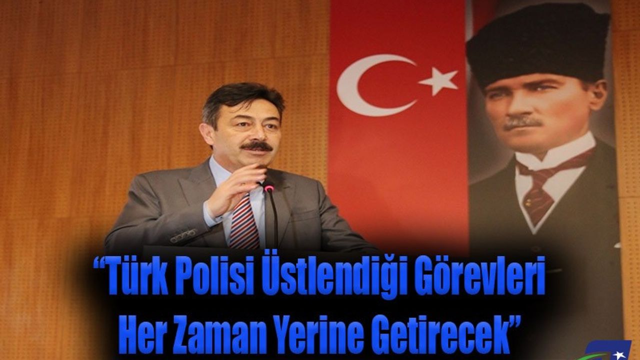 “Türk Polisi Üstlendiği Görevleri Her Zaman Yerine Getirecek”