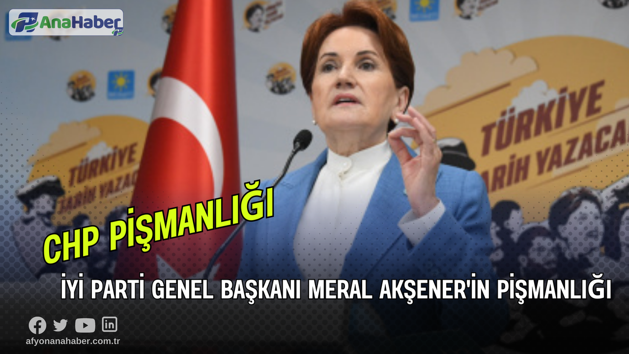 İyi Parti Genel Başkanı Meral Akşener'in Pişmanlığı