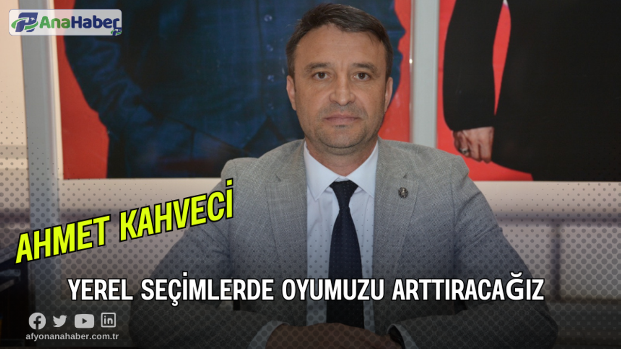 Ahmet Kahveci, Yerel Seçimlerde Oyumuzu Arttıracağız