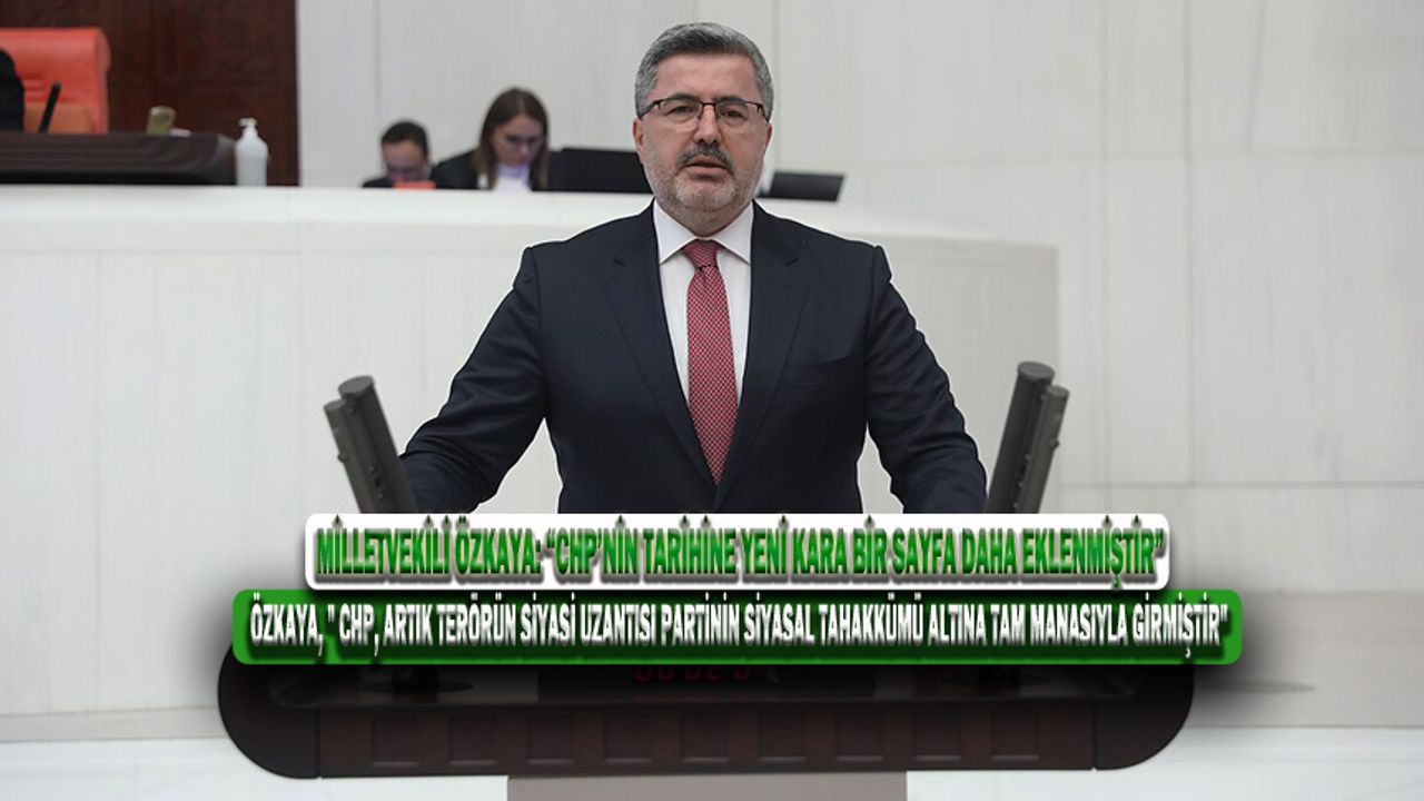 Milletvekili Özkaya: “CHP’nin tarihine yeni kara bir sayfa daha eklenmiştir”