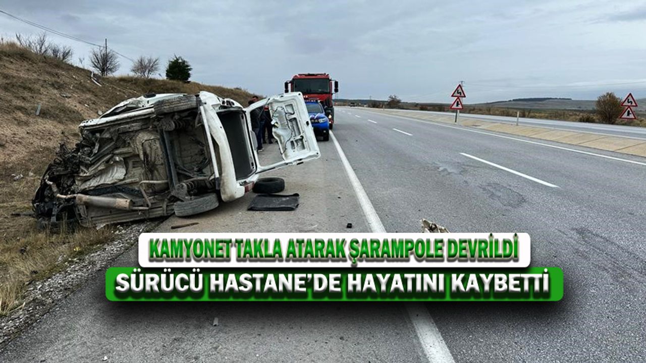 Takla Atan Kamyonetin Sürücüsü Kaldırıldığı Hastanede Yaşamını Yitirdi