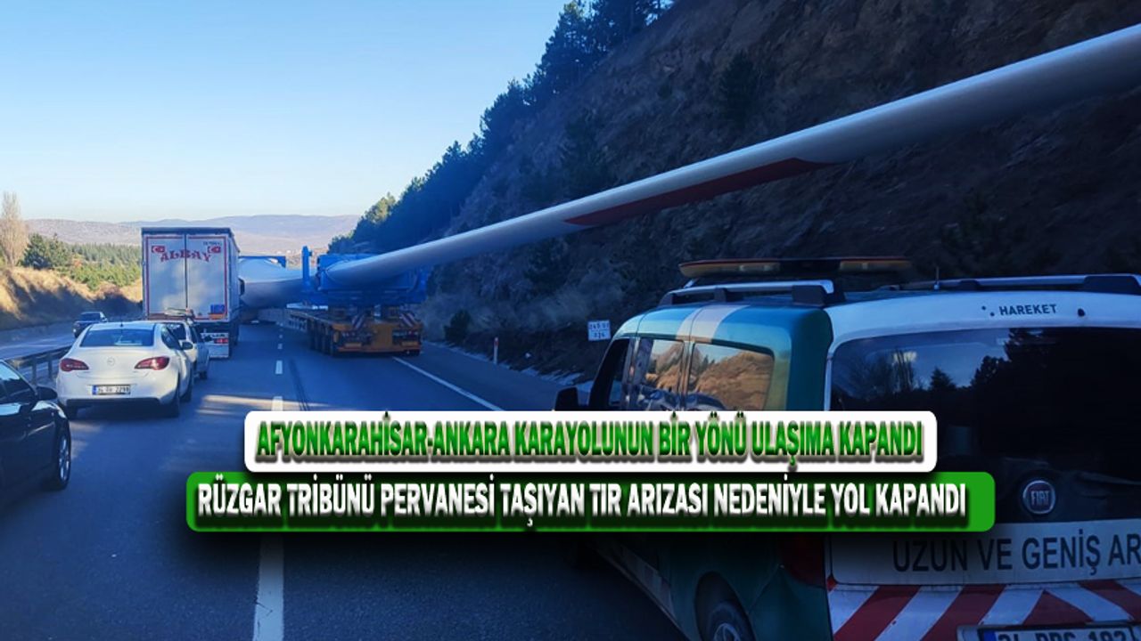 Afyonkarahisar-Ankara karayolu Rüzgar Tribünü Pervanesi Taşıyan Tır Yüzünden Kapandı