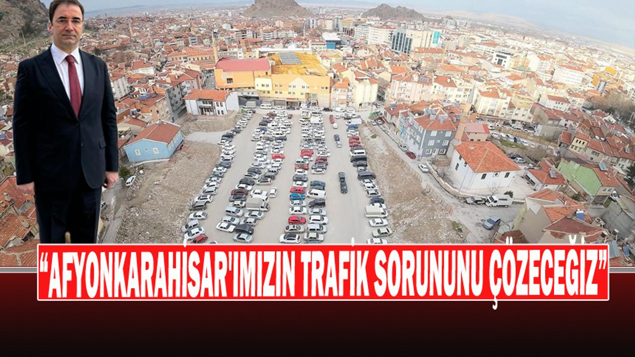 “Afyonkarahisar'ımızın Trafik Sorununu Çözeceğiz”