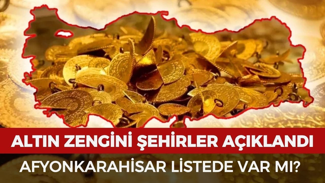 Türkiye'nin altın zengini şehirleri açıklandı: Afyonkarahisar listede var mı?