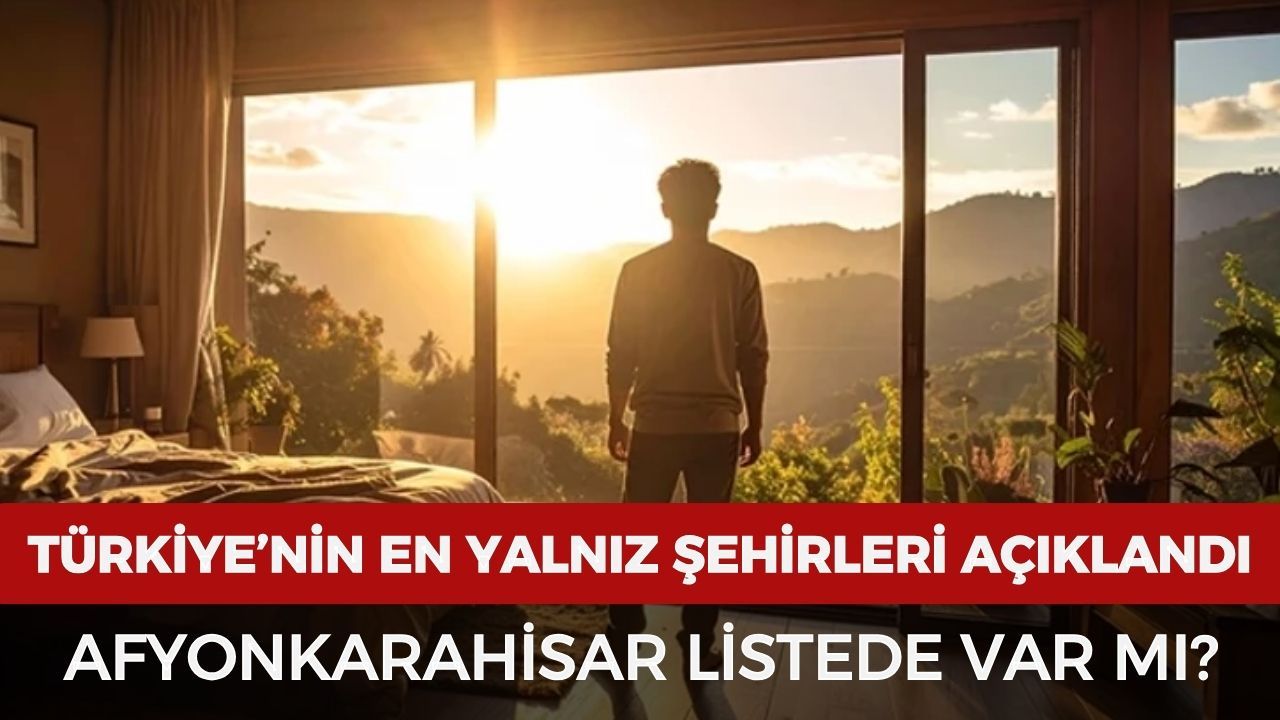 Türkiye'de yalnız yaşayanların en fazla ve en az olduğu iller açıklandı: Afyonkarahisar listede var mı?