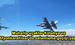 Muharip uçaklar Kütahya ve Afyonkarahisar’da selamlama geçişi yaptı
