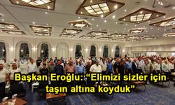 Başkan Eroğlu: “Elimizi sizler için taşın altına koyduk”