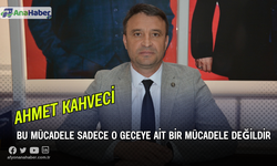 Kahveci, “Bu Mücadele Sadece O Geceye Ait Bir Mücadele Değildir”