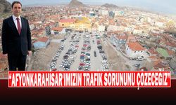 “Afyonkarahisar'ımızın Trafik Sorununu Çözeceğiz”