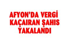 Afyonkarahisar'da vergi kaçıran şahıs yakalandı