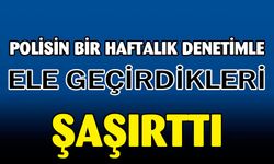 Bir haftalık denetimde ele geçirilenler şaşırttı