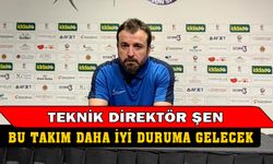 Teknik Direktör Şen, “Bu takım daha iyi duruma gelecek”