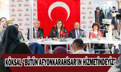 KÖKSAL “BÜTÜN AFYONKARAHİSAR’IN HİZMETİNDEYİZ”