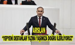 Arslan, “YEPYENİ DESTANLAR YAZMA YAŞIMIZA DOĞRU İLERLİYORUZ”