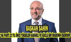 Başkan Şahin, “AK PARTİ 22 YIL ÖNCE YÜKSELEN KARARLI VE GÜÇLÜ BİR İRADENİN ESERİDİR”