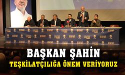 Başkan Şahin: “AK Parti olarak teşkilatçılığa önem veriyoruz”