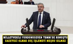 “Milletvekili Yurdunuseven TBMM’de konuştu”  “Gazeteci olmak suç işlemeyi meşru kılmaz”