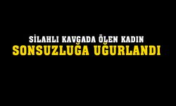 Silahlı kavgada ölen kadın sonsuzluğa uğurlandı