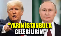 Trump: Yarın İstanbul'a gelebilirim