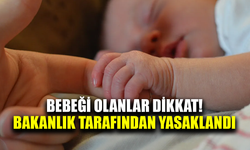 Bebeği olanlar dikkat! Bakanlık yasakladı
