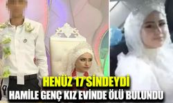 17 yaşındaki hamile genç kız evinde ölü bulundu