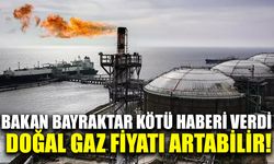 Bakan Bayraktar kötü haberi verdi: Doğal gaz fiyatı artabilir