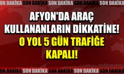 Afyon'da o güzergahı kullanacaklar dikkat: O yol 5 gün trafiğe kapalı!