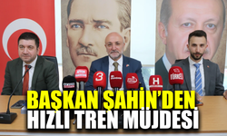 Başkan Şahin'den hızlı tren müjdesi