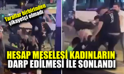 Hesap meselesi kadınların darp edilmesi ile bitti