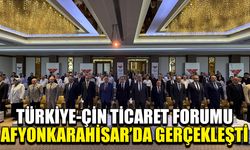 Türkiye-Çin Ticaret Forumu Afyonkarahisar’da gerçekleşti