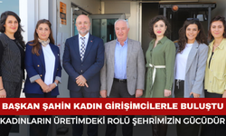 BAŞKAN ŞAHİN "KADINLARIN ÜRETİMDEKİ ROLÜ ŞEHRİMİZİN GÜCÜDÜR"