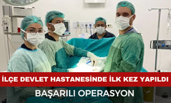 İlçedeki Devlet Hastanesi'nde ilk kez yapılan ameliyat başarılı geçti
