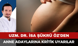 Uzm. Dr. İsa Şükrü Öz'den Anne Adaylarına Kritik Uyarılar