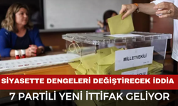Siyasette dengeleri değiştirecek iddia: 7 partili yeni ittifak geliyor
