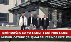 Emirdağ’a 50 Yataklı Yeni Hastane! İl Sağlık Müdürü Öztürk Çalışmaları Yerinde İnceledi