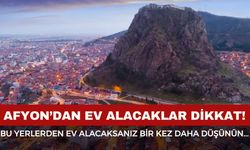 Afyon’da bu yerlerden ev alırken bir kez daha düşünün