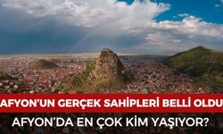 Afyon’un gerçek sahipleri belli oldu: Afyon’da en çok kim yaşıyor?